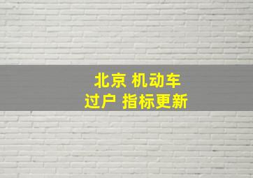 北京 机动车过户 指标更新